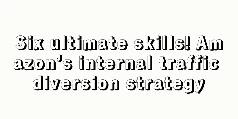 Six ultimate skills! Amazon’s internal traffic diversion strategy