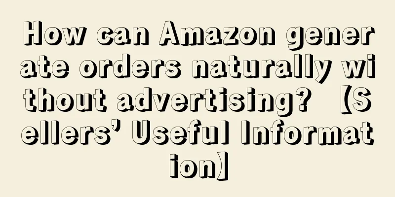 How can Amazon generate orders naturally without advertising? 【Sellers’ Useful Information】