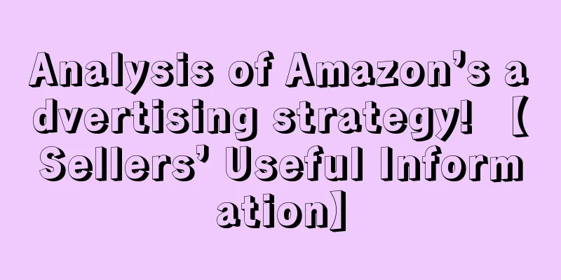 Analysis of Amazon’s advertising strategy! 【Sellers’ Useful Information】