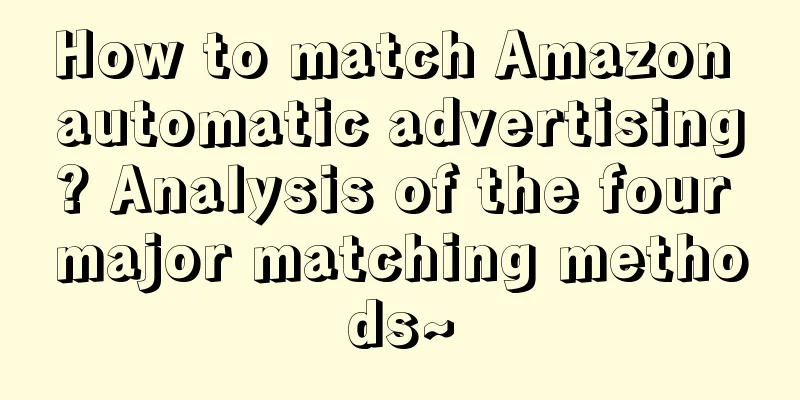 How to match Amazon automatic advertising? Analysis of the four major matching methods~