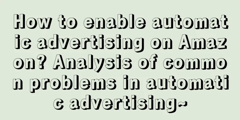 How to enable automatic advertising on Amazon? Analysis of common problems in automatic advertising~