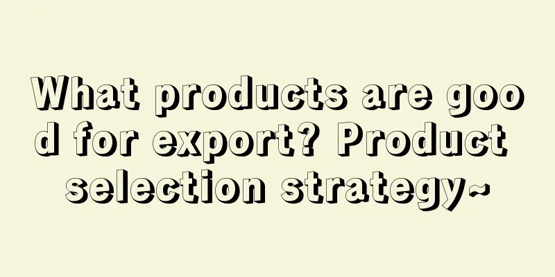 What products are good for export? Product selection strategy~