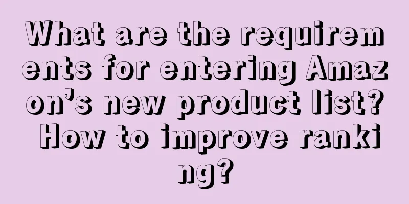 What are the requirements for entering Amazon’s new product list? How to improve ranking?