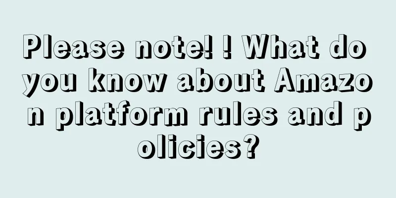 Please note! ! What do you know about Amazon platform rules and policies?