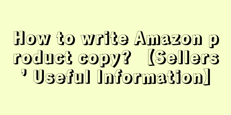 How to write Amazon product copy? 【Sellers’ Useful Information】