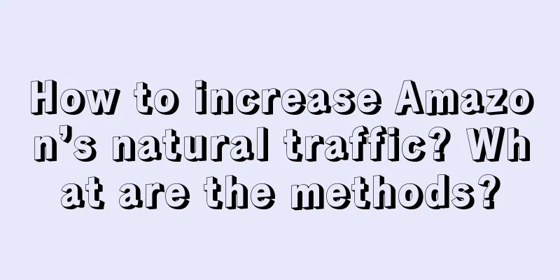 How to increase Amazon’s natural traffic? What are the methods?