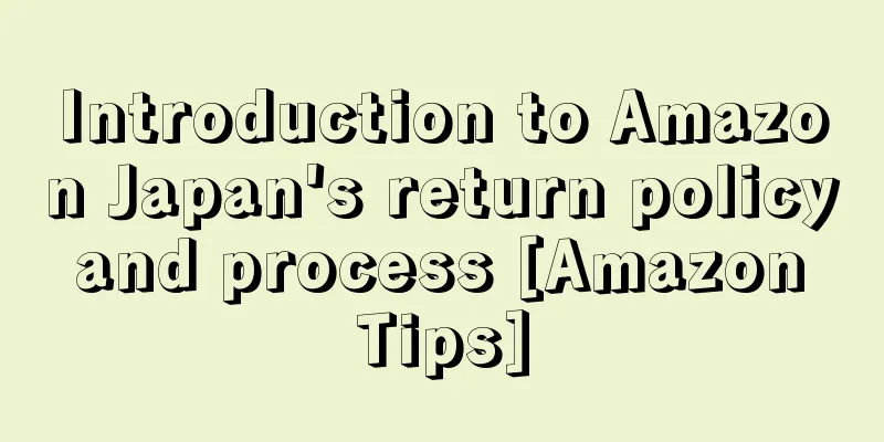 Introduction to Amazon Japan's return policy and process [Amazon Tips]