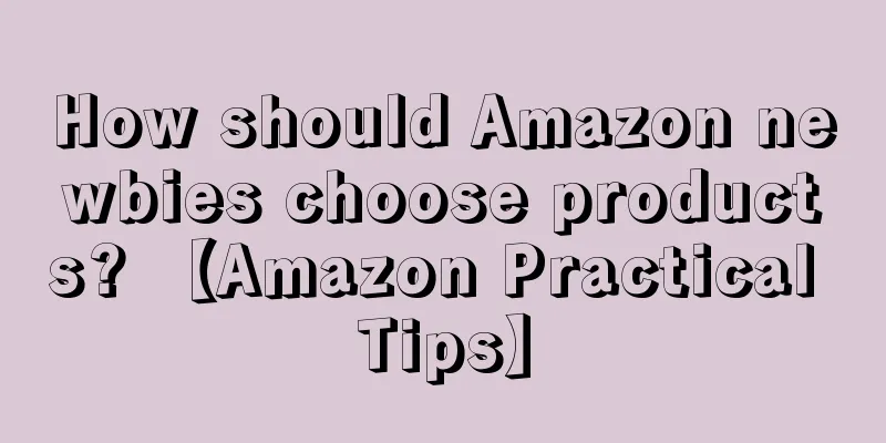 How should Amazon newbies choose products? 【Amazon Practical Tips】
