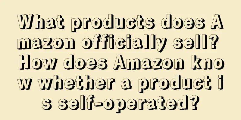 What products does Amazon officially sell? How does Amazon know whether a product is self-operated?