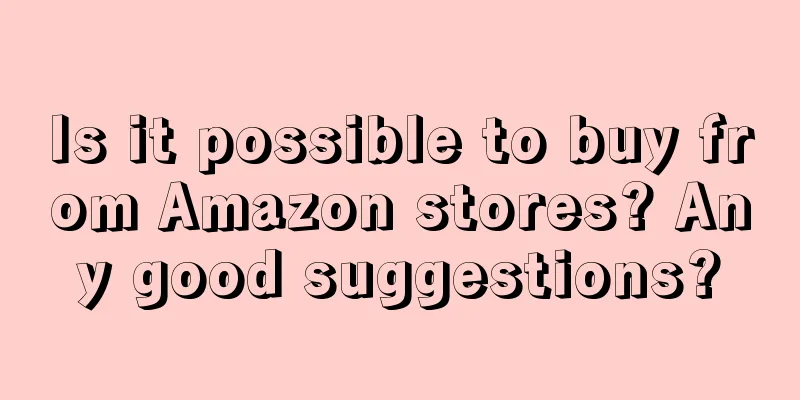 Is it possible to buy from Amazon stores? Any good suggestions?