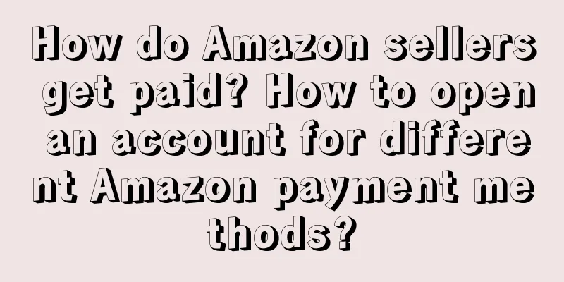 How do Amazon sellers get paid? How to open an account for different Amazon payment methods?