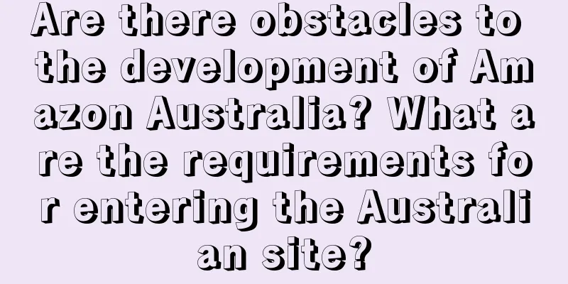 Are there obstacles to the development of Amazon Australia? What are the requirements for entering the Australian site?