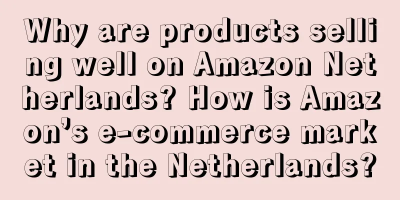 Why are products selling well on Amazon Netherlands? How is Amazon’s e-commerce market in the Netherlands?
