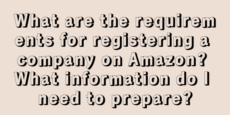 What are the requirements for registering a company on Amazon? What information do I need to prepare?