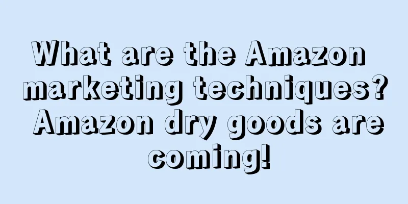 What are the Amazon marketing techniques? Amazon dry goods are coming!