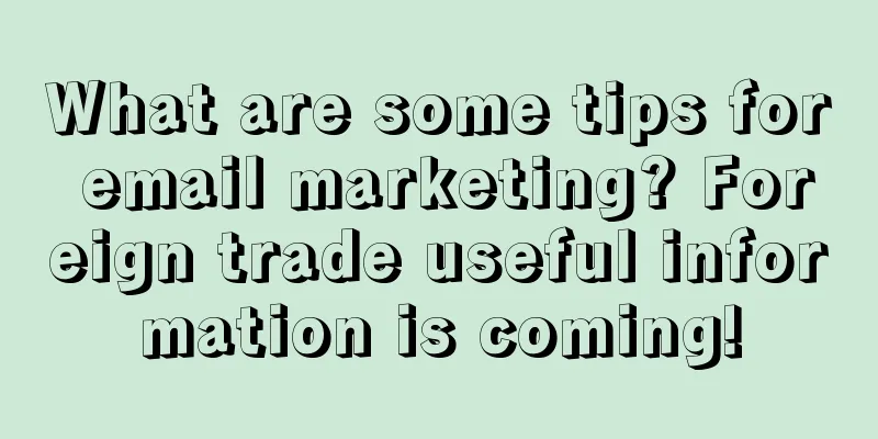 What are some tips for email marketing? Foreign trade useful information is coming!