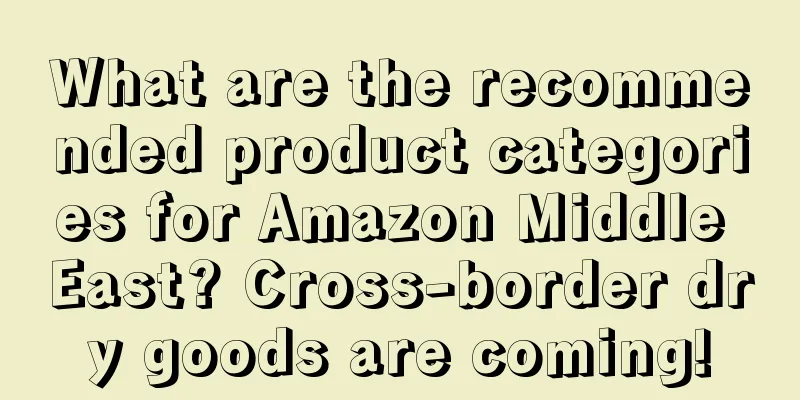 What are the recommended product categories for Amazon Middle East? Cross-border dry goods are coming!