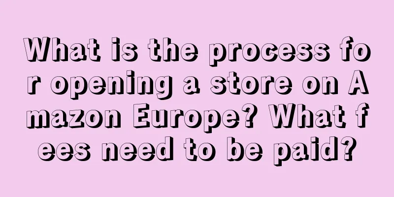 What is the process for opening a store on Amazon Europe? What fees need to be paid?