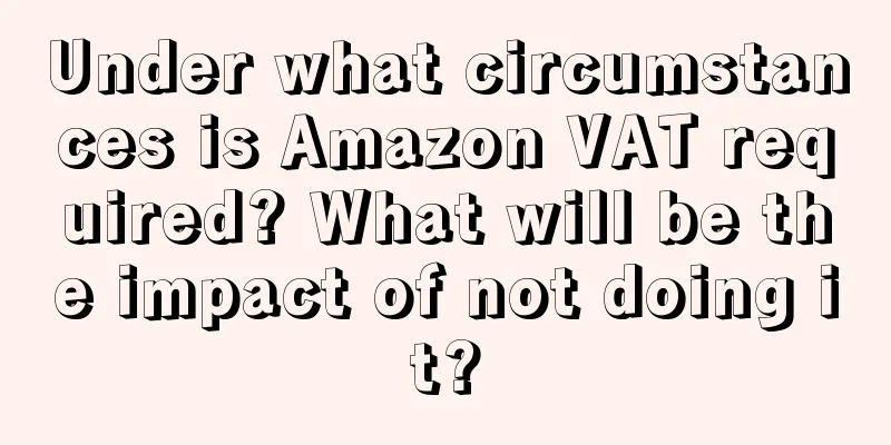 Under what circumstances is Amazon VAT required? What will be the impact of not doing it?