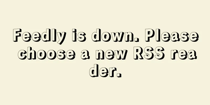 Feedly is down. Please choose a new RSS reader.