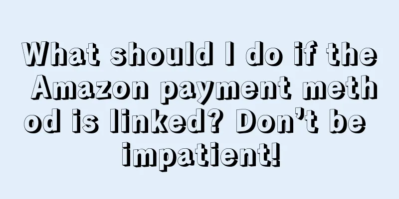 What should I do if the Amazon payment method is linked? Don’t be impatient!