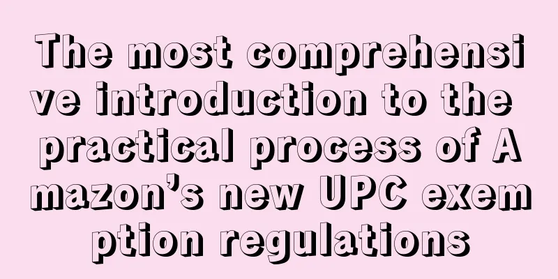 The most comprehensive introduction to the practical process of Amazon’s new UPC exemption regulations