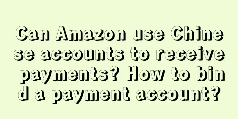 Can Amazon use Chinese accounts to receive payments? How to bind a payment account?