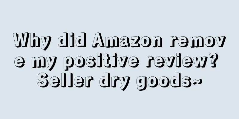 Why did Amazon remove my positive review? Seller dry goods~