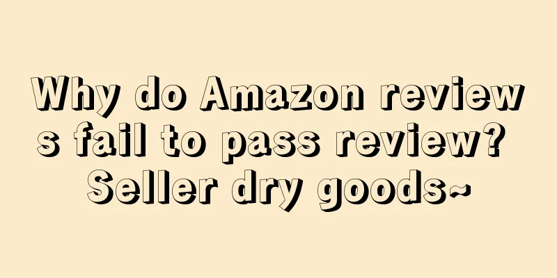 Why do Amazon reviews fail to pass review? Seller dry goods~