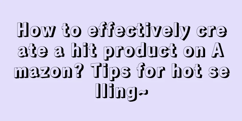 How to effectively create a hit product on Amazon? Tips for hot selling~