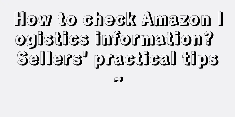 How to check Amazon logistics information? Sellers' practical tips~