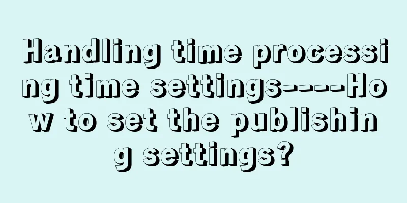 Handling time processing time settings----How to set the publishing settings?