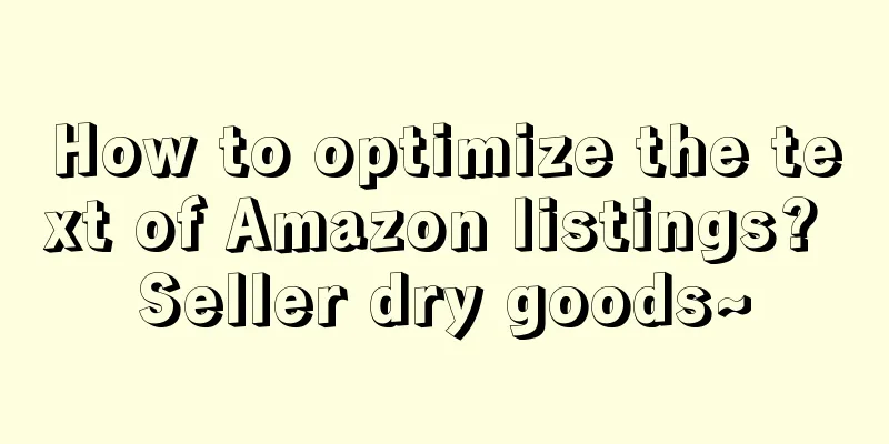 How to optimize the text of Amazon listings? Seller dry goods~