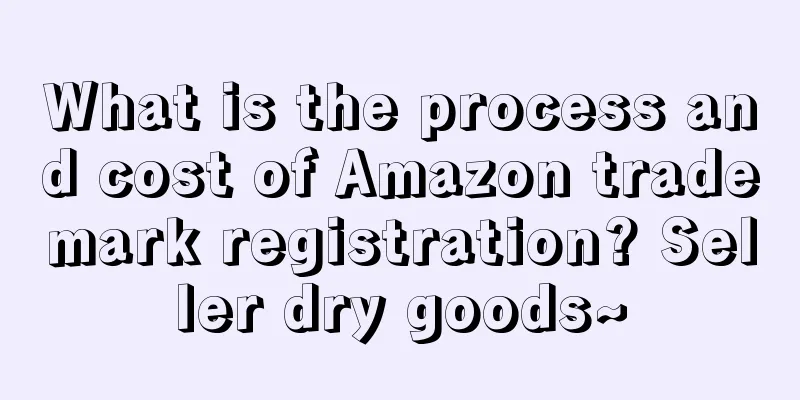 What is the process and cost of Amazon trademark registration? Seller dry goods~