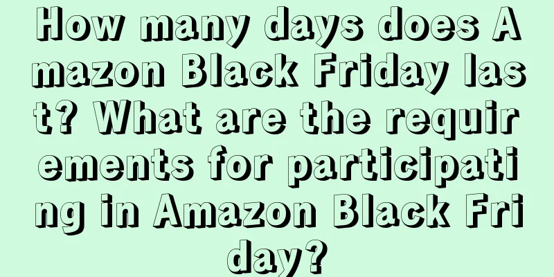 How many days does Amazon Black Friday last? What are the requirements for participating in Amazon Black Friday?