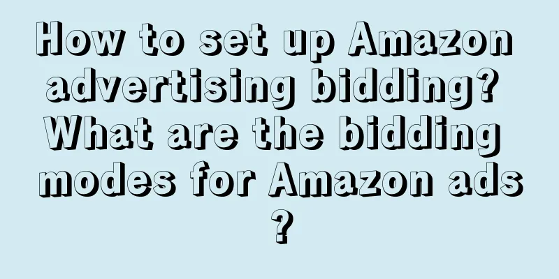 How to set up Amazon advertising bidding? What are the bidding modes for Amazon ads?