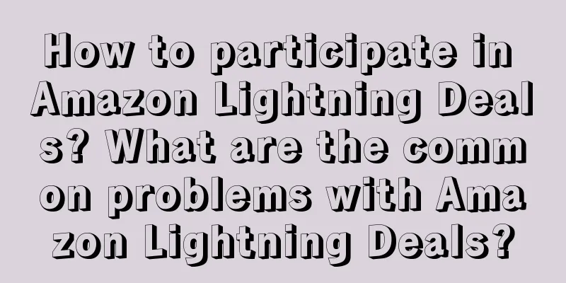 How to participate in Amazon Lightning Deals? What are the common problems with Amazon Lightning Deals?