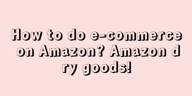How to do e-commerce on Amazon? Amazon dry goods!