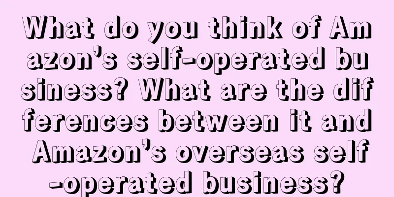 What do you think of Amazon’s self-operated business? What are the differences between it and Amazon’s overseas self-operated business?