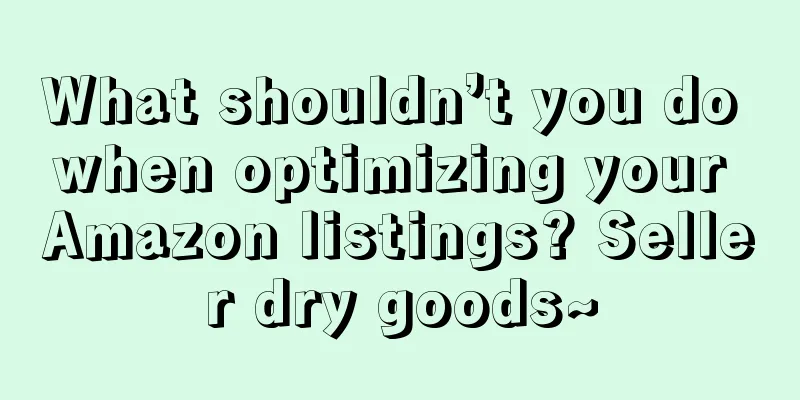What shouldn’t you do when optimizing your Amazon listings? Seller dry goods~