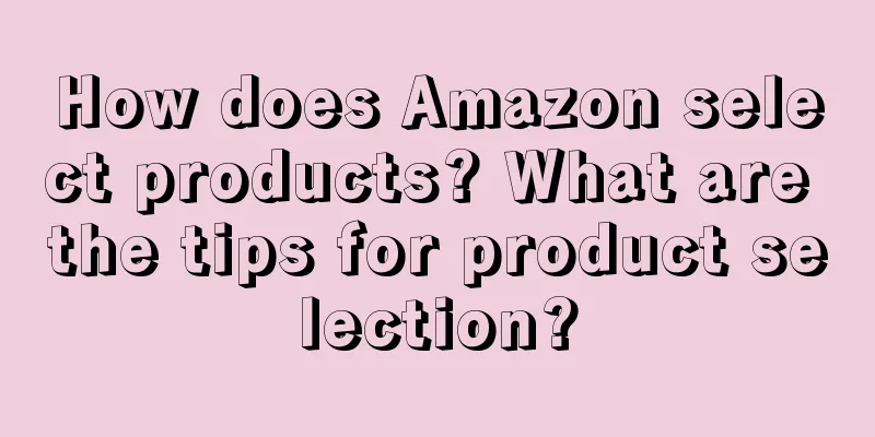 How does Amazon select products? What are the tips for product selection?