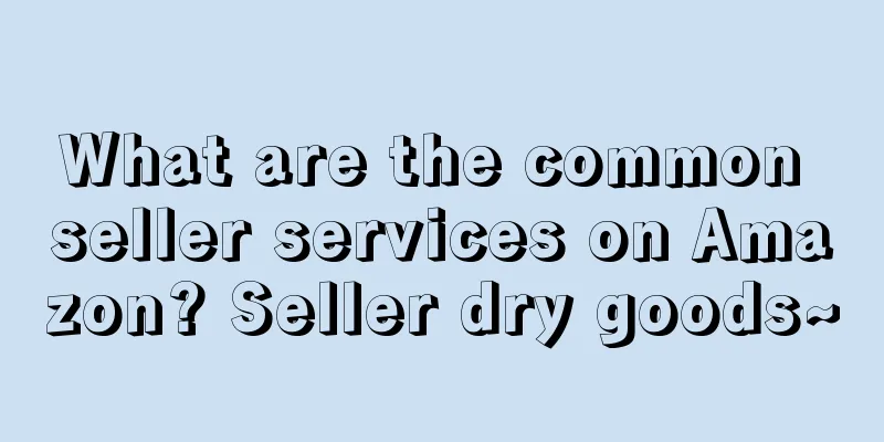 What are the common seller services on Amazon? Seller dry goods~