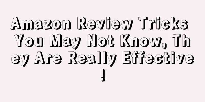 Amazon Review Tricks You May Not Know, They Are Really Effective!