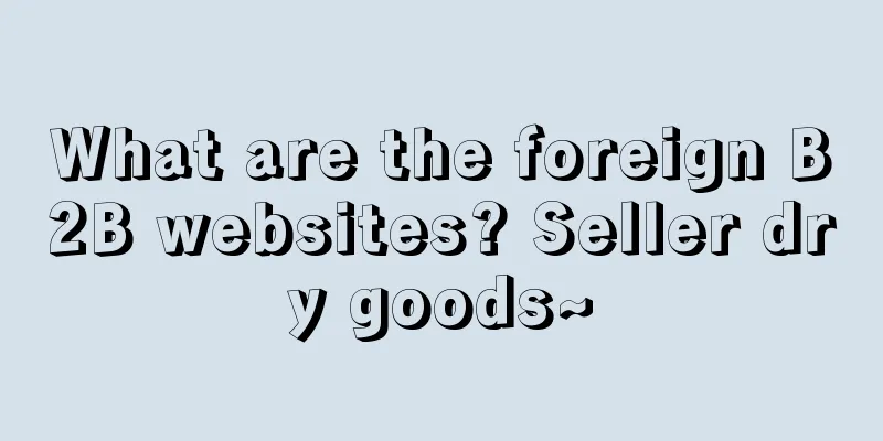 What are the foreign B2B websites? Seller dry goods~