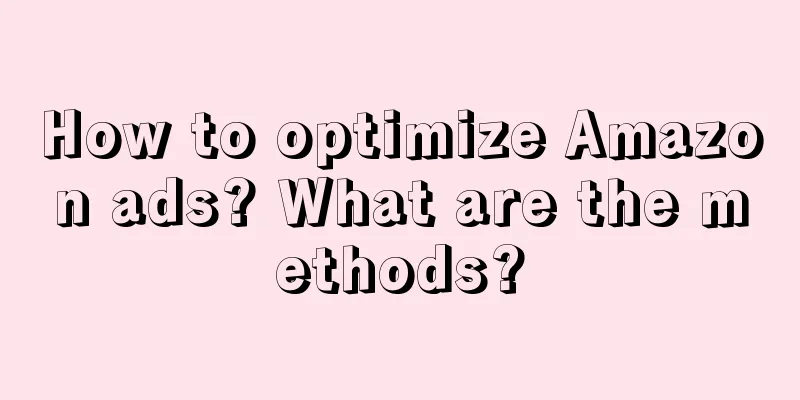 How to optimize Amazon ads? What are the methods?