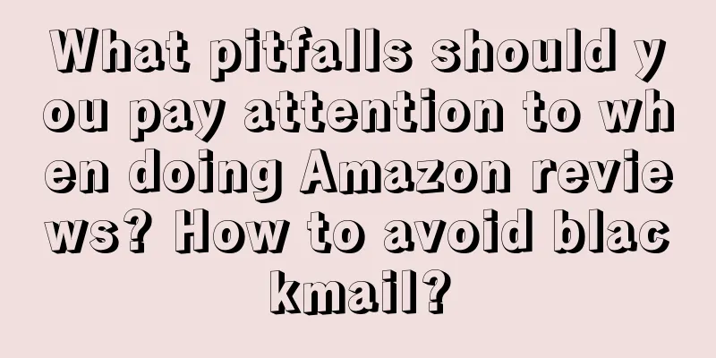 What pitfalls should you pay attention to when doing Amazon reviews? How to avoid blackmail?