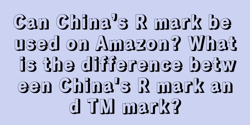 Can China’s R mark be used on Amazon? What is the difference between China's R mark and TM mark?