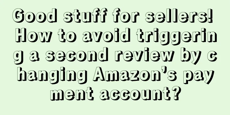 Good stuff for sellers! How to avoid triggering a second review by changing Amazon’s payment account?