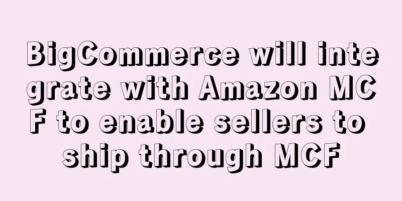 BigCommerce will integrate with Amazon MCF to enable sellers to ship through MCF