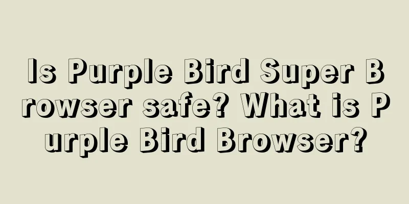 Is Purple Bird Super Browser safe? What is Purple Bird Browser?